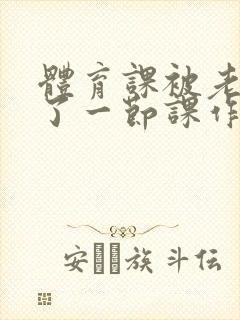 体育课被老师C了一节课作文