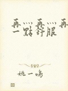 再灬再灬再灬深一点舒服