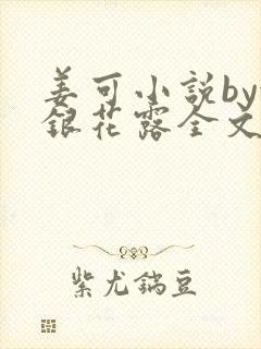 姜可小说by金银花露全文免费阅读无弹窗笔趣