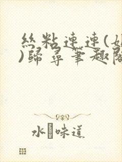 丝粘连连(姐弟)归寻笔趣阁小说