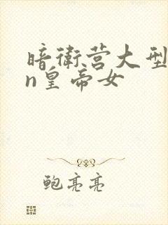 暗卫营大型hpn皇帝女