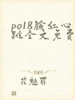 po18脸红心跳全文免费阅读笔趣阁