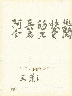 阿兵的快乐生活全篇免费阅读