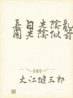 长日光阴乱作一团光阴似箭笔趣阁最新类似