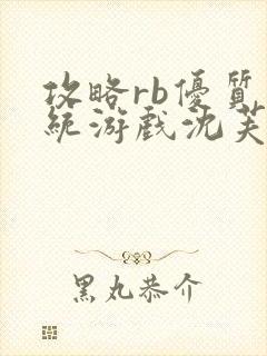 攻略rb优质系统游戏沈芙原文