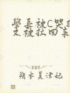 学长被C哭爬走又被拉回来