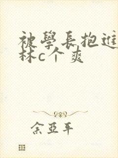 被学长抱进小树林c个爽