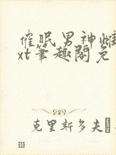 催眠男神雌堕txt笔趣阁免费