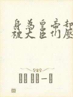 身为皇帝却每天被大臣们压