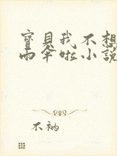 宝贝我不想带小雨伞啦小说