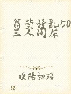 翁莹情乱50章三人同床