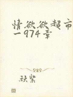 情欲欲超市之1一974章