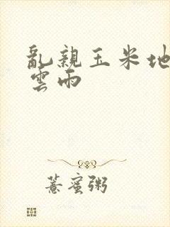 乱亲玉米地初尝云雨