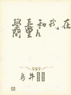 学长和我在卫生间里h