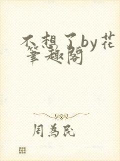 不想了by花卷 笔趣阁