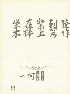 坐在紫到发黑的木棒上写作业阅读