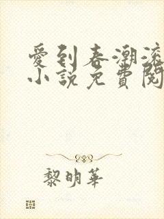 爱到春潮滚滚来小说免费阅读