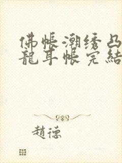 佛帐潮绣凸浮双龙耳帐完结了吗