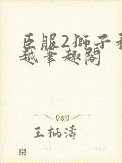 臣服2狮子和卓越笔趣阁