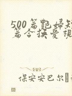 500篇艳妇短篇合换爱视频