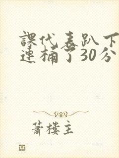 课代表趴下让我连桶了30分钟