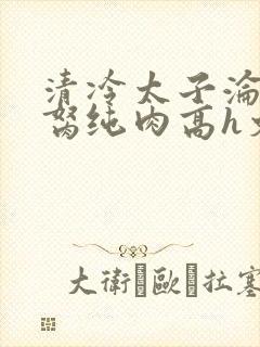 清冷太子沦为禁胬纯肉高h文