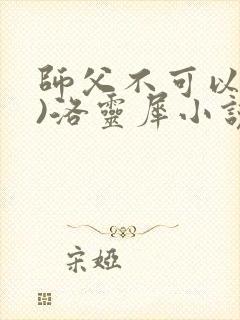 师父不可以(限)洛灵犀小说笔趣阁