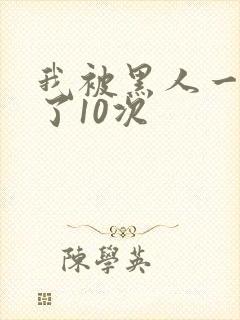 我被黑人一夜P了10次