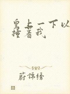 皇上一下以下的撞着我