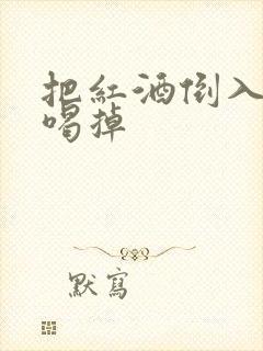 把红酒倒入b里喝掉