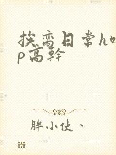 挨脔日常h啪np高干