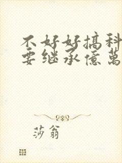 不好好搞科研就要继承亿万家产