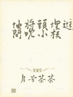 他将头埋进双腿间吮小核