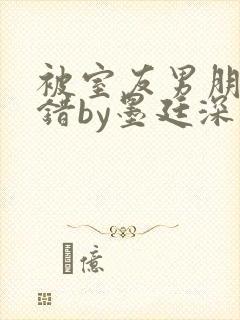 被室友男朋友认错by墨廷深 小说