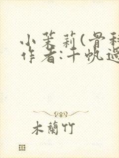 小茉莉(骨科)作者:千帆过尽