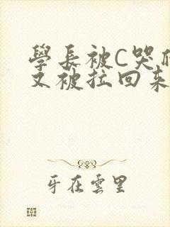 学长被C哭爬走又被拉回来