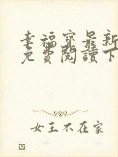 幸福宝最新章节免费阅读下载小说