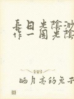 长日光阴渺渺乱作一团光阴似箭