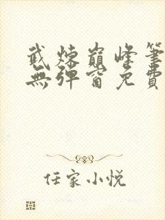 武炼巅峰笔趣阁无弹窗免费阅读