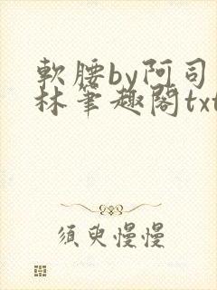 软腰by阿司匹林笔趣阁txt