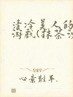 清冷美人的神奇游戏(抹茶沙冰)