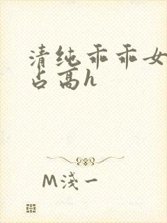 清纯乖乖女被强占高h