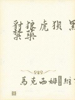 豺狼虎狈 黑色禁药