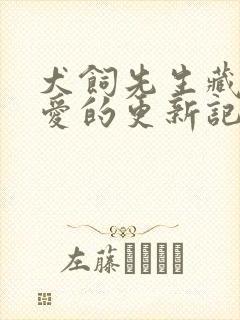 犬饲先生藏不住爱的更新记录