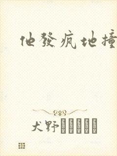 他发疯地撞着他