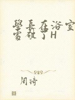 学长在浴室把我处破了H