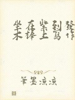 坐在紫到发黑的木棒上写作业