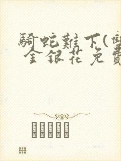 骑蛇难下(双) 金银花免费阅读完整版