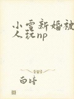 小雪新婚被全村人玩np