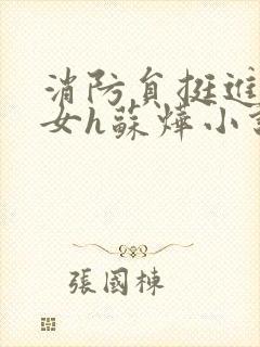 消防员挺进乖乖女h苏烨小说